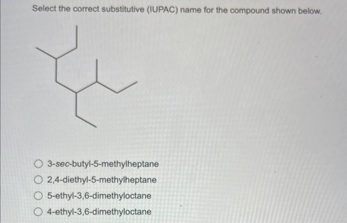 Select The Correct Substitutive Iupac Name For The Compound Shown Below O 3 Sec Butyl 5 Methylheptane O2 4 Diethyl 5 1