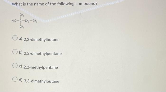 What Is The Name Of The Following Compound Ch H C C Ch Ch Ch A 2 2 Dimethylbutane Ob 2 2 Dimethylpentane Oc 2 2 1
