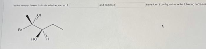In The Answer Boxes Indicate Whether Carbon 2 Br Ho Him And Carbon 3 Have R Or S Configuration In The Following Com 1