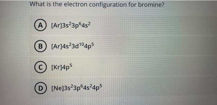 What Is The Electron Configuration For Bromine A Ar 3s 3p64s B Ar 4s23d 04p5 Kr 4p5 Ne 3s 3p64s 4p5 1