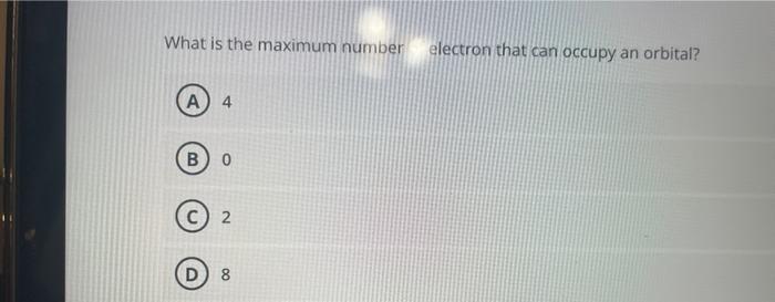 What Is The Maximum Number A 4 B D 0 2 8 Electron That Can Occupy An Orbital 1