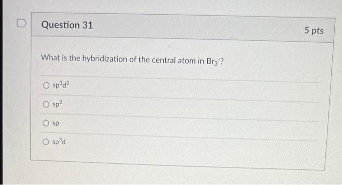 D Question 31 What Is The Hybridization Of The Central Atom In Bra O Sp D O Sp O Sp O Sp D 5 Pts 1