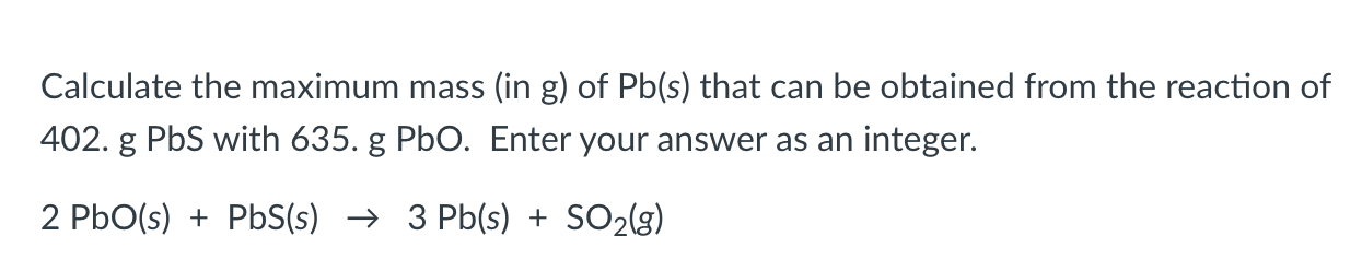 Calculate The Maximum Mass In G Of Pb S That Can Be Obtained From The Reaction Of 402 G Pbs With 635 G Pbo Enter Y 1