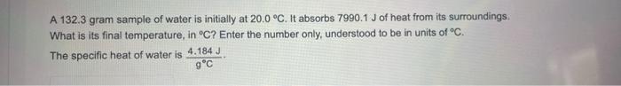 A 132 3 Gram Sample Of Water Is Initially At 20 0 C It Absorbs 7990 1 J Of Heat From Its Surroundings What Is Its Fin 1