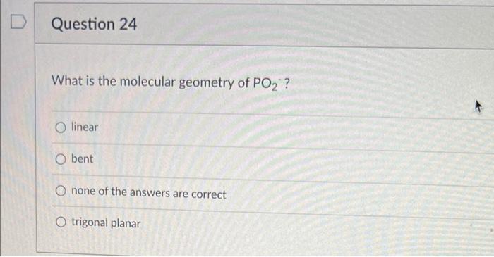 Question 24 What Is The Molecular Geometry Of Po O Linear O Bent O None Of The Answers Are Correct O Trigonal Planar 1