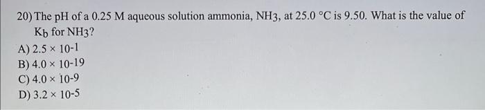 20 The Ph Of A 0 25 M Aqueous Solution Ammonia Nh3 At 25 0 C Is 9 50 What Is The Value Of Kb For Nh3 A 2 5 10 1 1