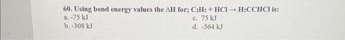 60 Using Bond Energy Values The Ah For C H Hci H Cchci Is A 75 Kj C 75 Kj B 308 Kj D 564 Kj 1
