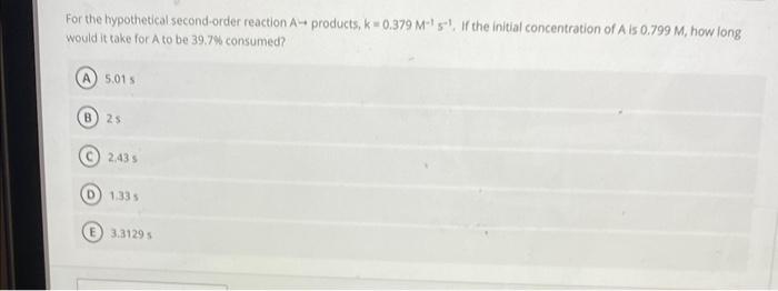For The Hypothetical Second Order Reaction A Products K 0 379 M S If The Initial Concentration Of A Is 0 799 M How 1