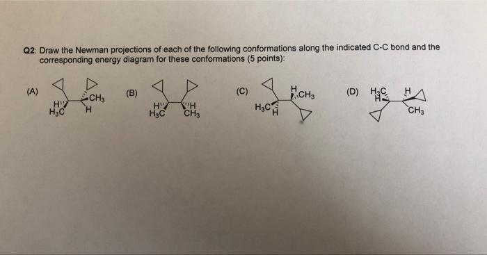 Q2 Draw The Newman Projections Of Each Of The Following Conformations Along The Indicated C C Bond And The Correspondin 1