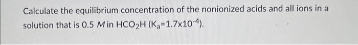 Calculate The Equilibrium Concentration Of The Nonionized Acids And All Ions In A Solution That Is 0 5 M In Hco H K 1 1