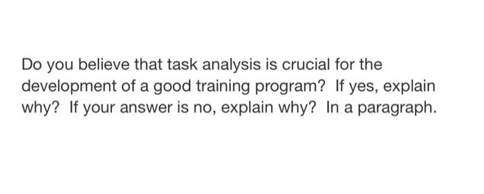 Do You Believe That Task Analysis Is Crucial For The Development Of A Good Training Program If Yes Explain Why If You 1
