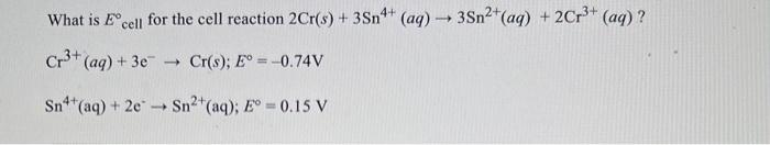 What Is Ecell For The Cell Reaction 2cr S 3sn4 Aq 3sn Aq 2cr Aq Cr Aq 3e Cr S E 0 74v Sn 1