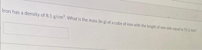 Iron Has A Density Of 8 1 G Cm What Is The Mass In G Of A Cube Of Iron With The Length Of One Side Equal To 55 2 Mm 1