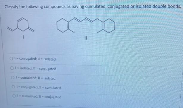 Classify The Following Compounds As Having Cumulated Conjugated Or Isolated Double Bonds 01 Conjugated Ii I Isolated 1
