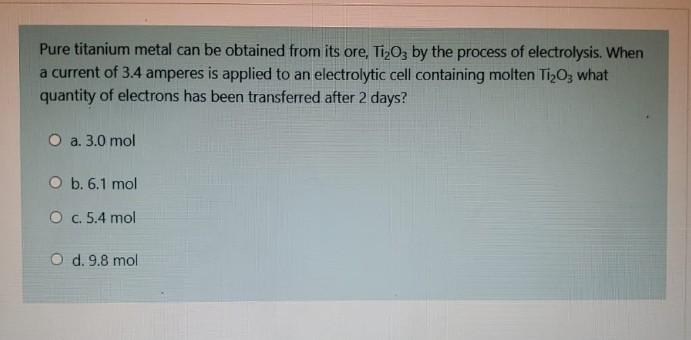 Pure Titanium Metal Can Be Obtained From Its Ore Ti O3 By The Process Of Electrolysis When A Current Of 3 4 Amperes Is 1