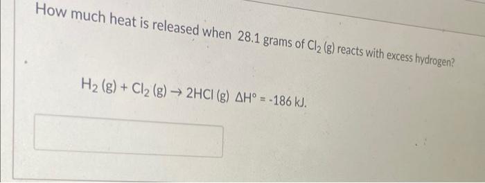 How Much Heat Is Released When 28 1 Grams Of Cl G Reacts With Excess Hydrogen H G Cl G 2hci G Ah 186 K 1