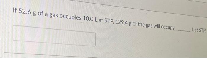 If 52 6 G Of A Gas Occupies 10 0 L At Stp 129 4 G Of The Gas Will Occupy Lat Stp 1