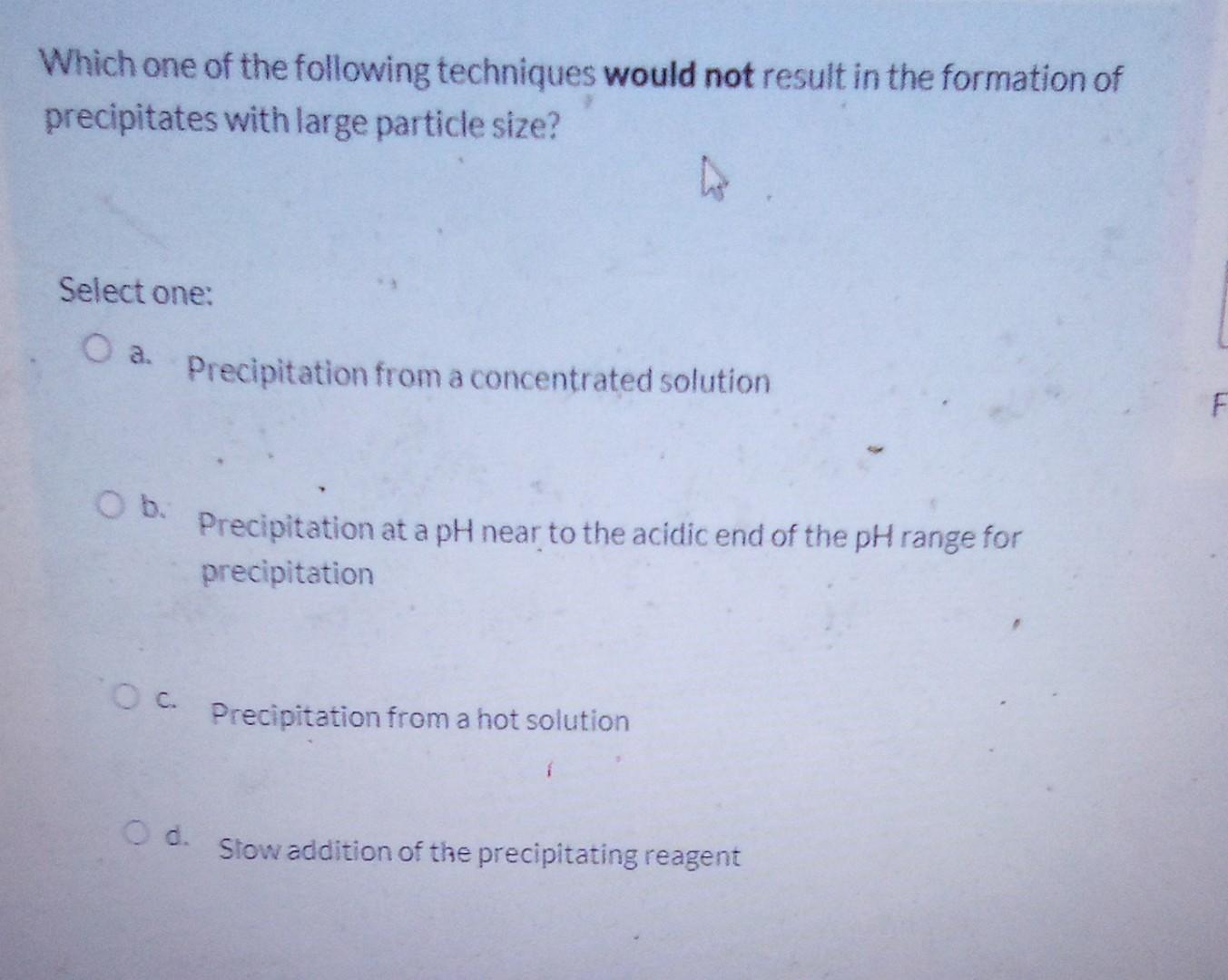 Which One Of The Following Techniques Would Not Result In The Formation Of Precipitates With Large Particle Size Select 1