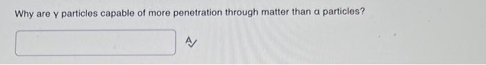 Why Are Y Particles Capable Of More Penetration Through Matter Than A Particles 1