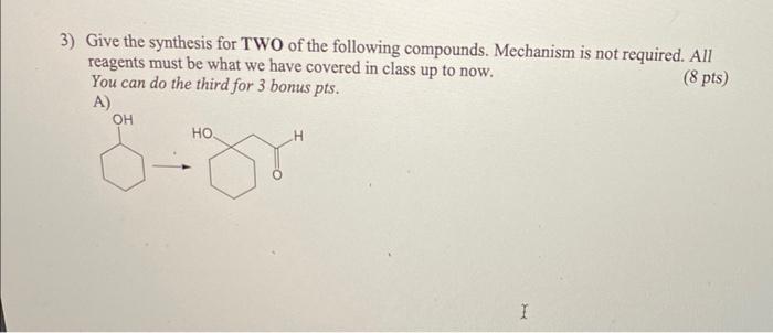 3 Give The Synthesis For Two Of The Following Compounds Mechanism Is Not Required All 8 Pts Reagents Must Be What W 1