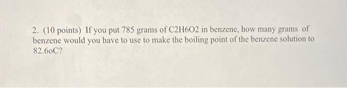 2 10 Points If You Put 785 Grams Of C2h602 In Benzene How Many Grams Of Benzene Would You Have To Use To Make The Bo 1