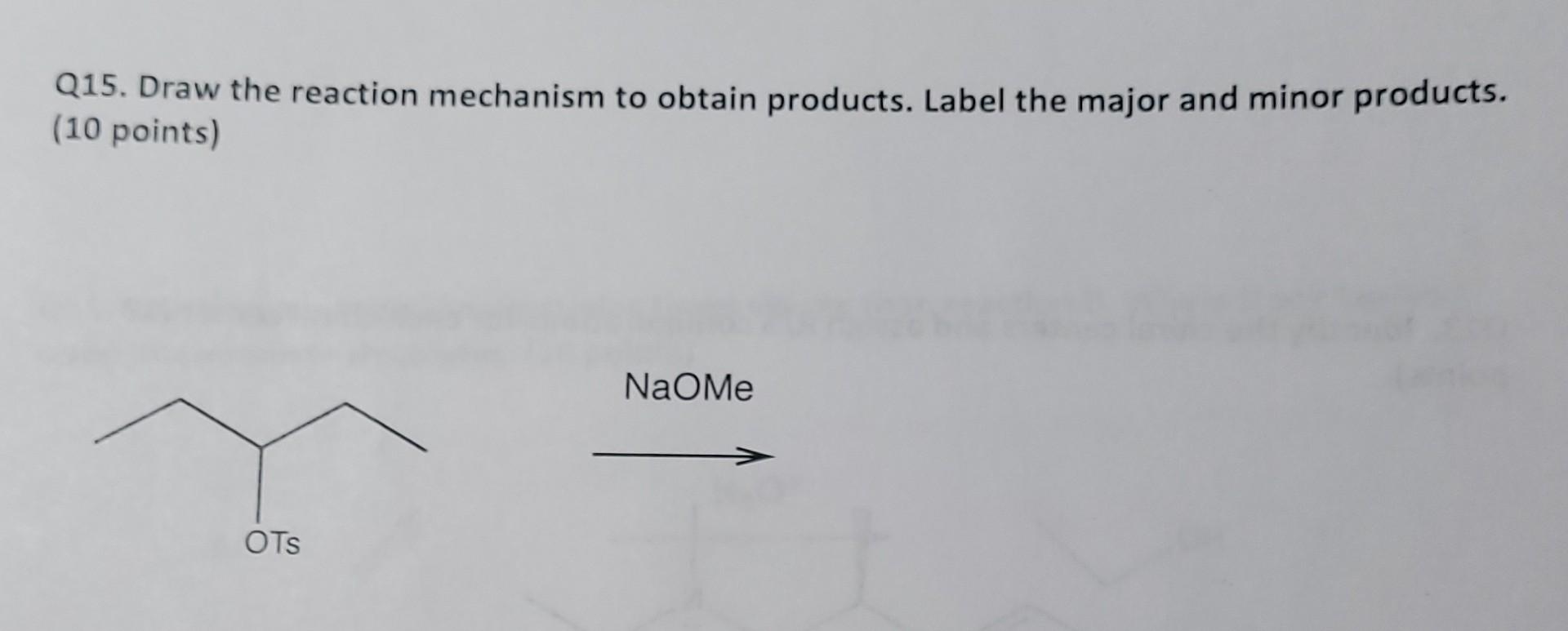Q15 Draw The Reaction Mechanism To Obtain Products Label The Major And Minor Products 10 Points Ots Naome 1