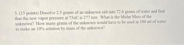 3 15 Points Dissolve 2 5 Grams Of An Unknown Salt Into 72 6 Grams Of Water And Find That The New Vapor Pressure At 75 1