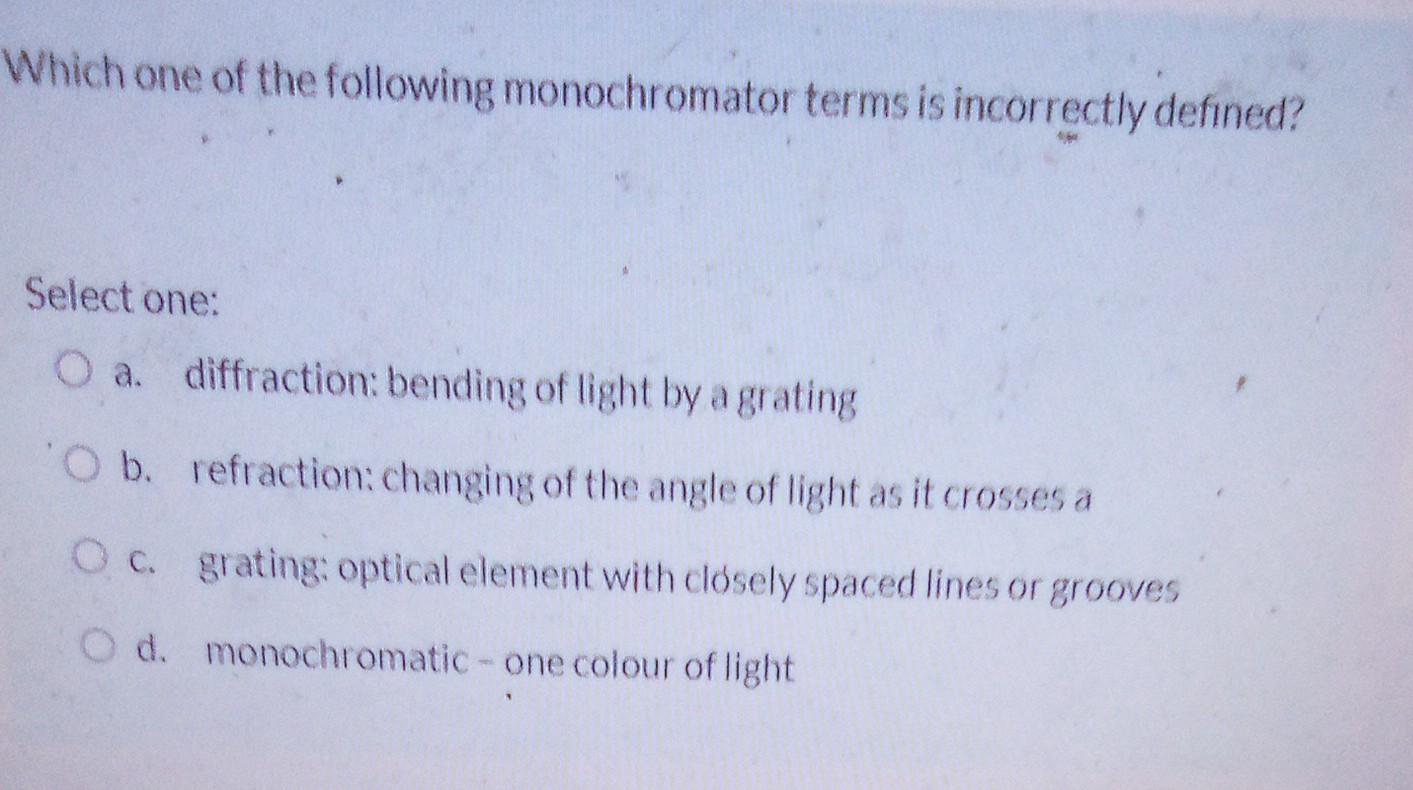 Which One Of The Following Monochromator Terms Is Incorrectly Defined Select One O A Diffraction Bending Of Light By 1