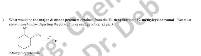 3 What Would Be The Major Minor Products Obtained From The E1 Dehydration Of 2 Methylcyclohexanol You Must Show A Me 1
