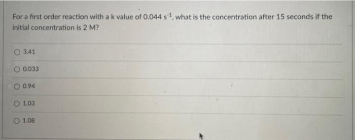 For A First Order Reaction With A K Value Of 0 044 S What Is The Concentration After 15 Seconds If The Initial Concent 1