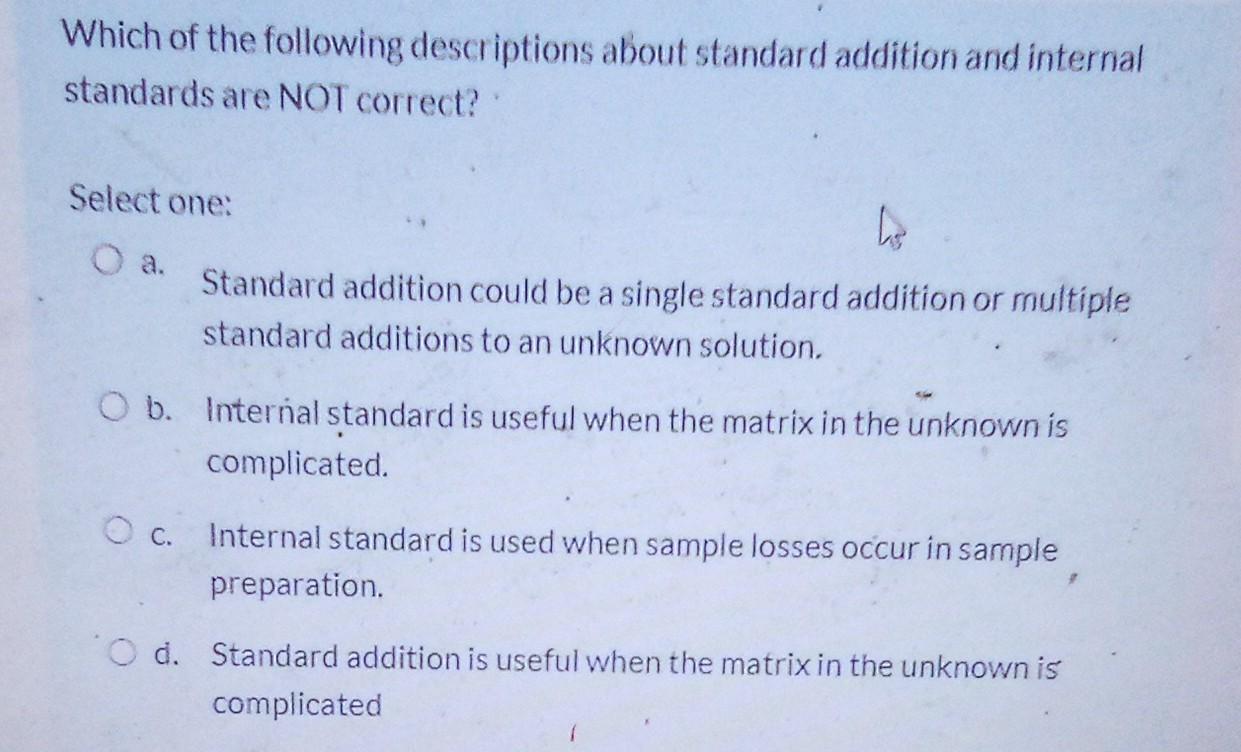 Which Of The Following Descriptions About Standard Addition And Internal Standards Are Not Correct Select One Hs O A 1