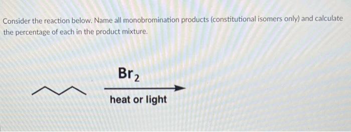 Consider The Reaction Below Name All Monobromination Products Constitutional Isomers Only And Calculate The Percentag 1