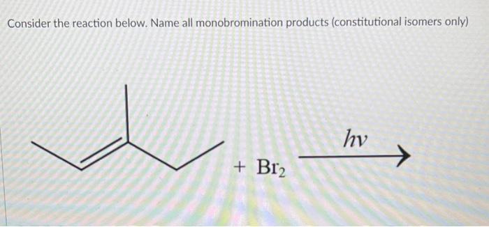 Consider The Reaction Below Name All Monobromination Products Constitutional Isomers Only And Calculate The Percentag 2