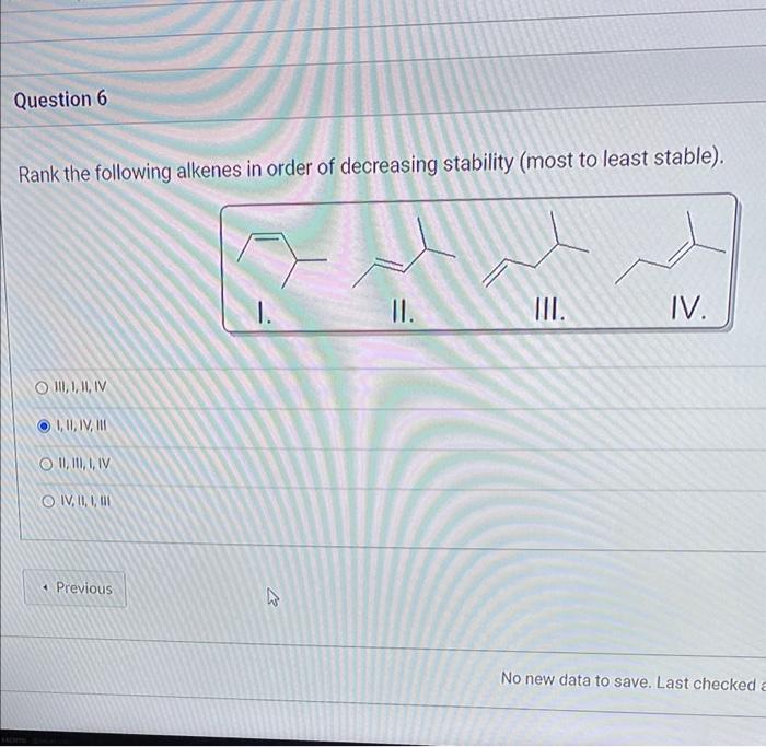 Question 6 Rank The Following Alkenes In Order Of Decreasing Stability Most To Least Stable O Ii 1 Ii Iv I Ii Iv 1