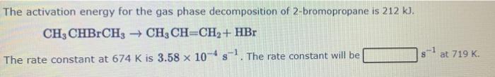 The Activation Energy For The Gas Phase Decomposition Of 2 Bromopropane Is 212 Kj Ch3 Chbrch3 Ch3 Ch Ch Hbr The Rate 2