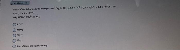 4 Listen Which Of The Following Is The Strongest Base K For Nh Is 1 8 X 103 K For H 50 S 1 2 X 10 For H Po Is 48 1