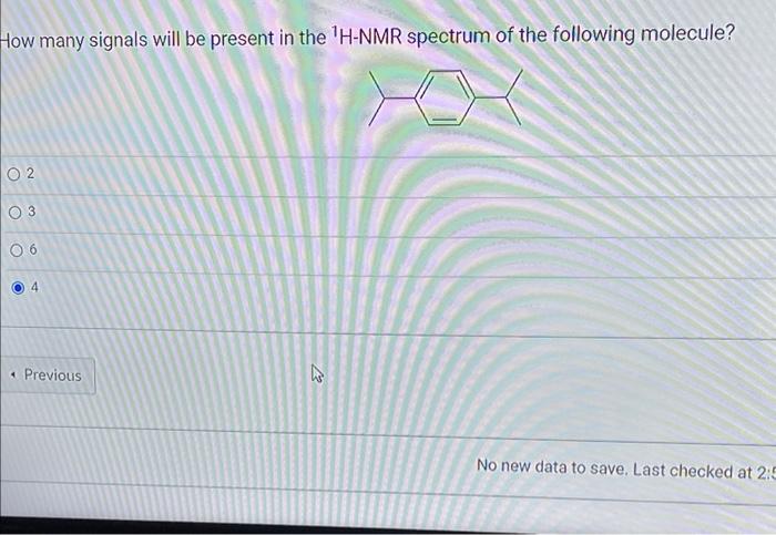 How Many Signals Will Be Present In The H Nmr Spectrum Of The Following Molecule 02 03 06 4 4 Previous No New Data To 1