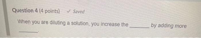 Question 4 4 Points Saved When You Are Diluting A Solution You Increase The By Adding More 1