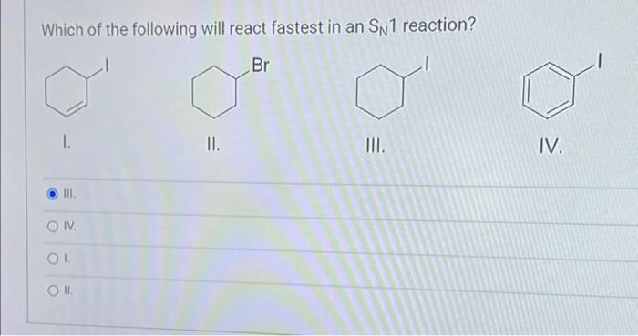 Which Of The Following Will React Fastest In An Sn1 Reaction Br I Iii O Iv Oi O Ii Ii Iii Iv 1
