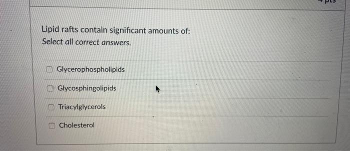 Lipid Rafts Contain Significant Amounts Of Select All Correct Answers U Glycerophospholipids Glycosphingolipids Triacy 1
