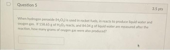 D Question 5 3 5 Pts When Hydrogen Peroxide H O Is Used In Rocket Fuels In Reacts To Produce Liquid Water And Oxygen 1