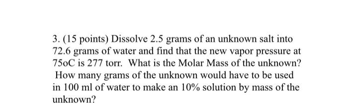 3 15 Points Dissolve 2 5 Grams Of An Unknown Salt Into 72 6 Grams Of Water And Find That The New Vapor Pressure At 75 1