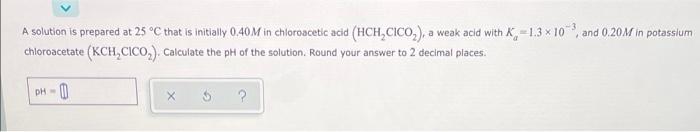 A Solution Is Prepared At 25 C That Is Initially 0 40m In Chloroacetic Acid Hch Cico A Weak Acid With K 1 3 X 103 1