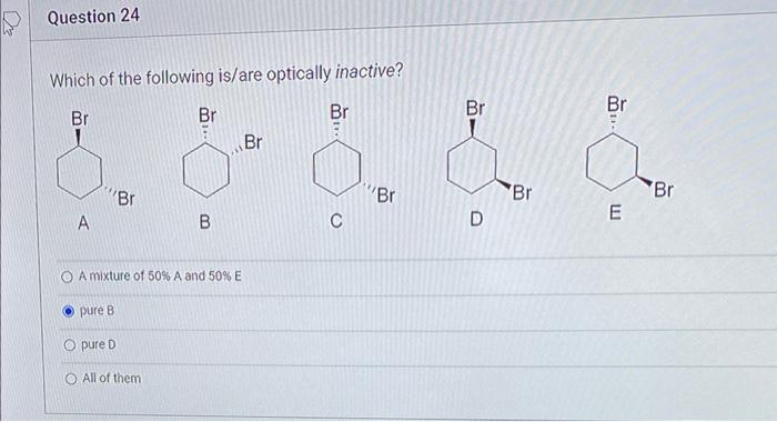 Question 24 Which Of The Following Is Are Optically Inactive Br Br A Br Pure B Opure D Br All Of Them B A Mixture Of 50 1
