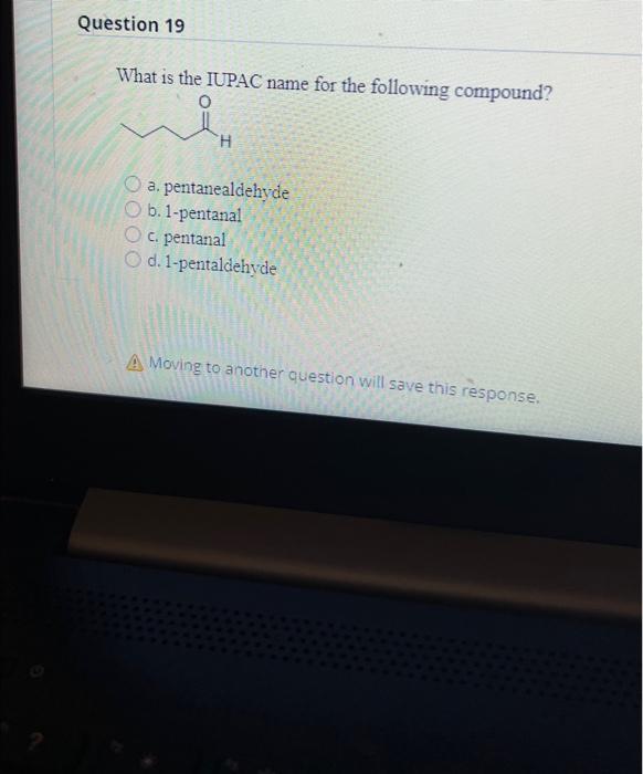 Question 19 What Is The Iupac Name For The Following Compound H O A Pentanealdehyde Ob 1 Pentanal O C Pentanal O D 1