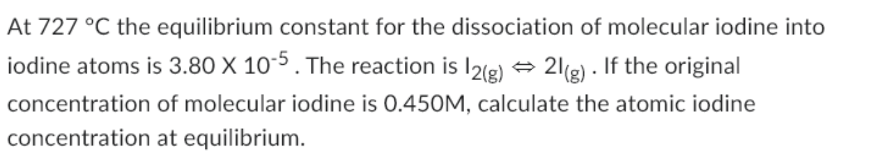 At 727 C The Equilibrium Constant For The Dissociation Of Molecular Iodine Into Iodine Atoms Is 3 80 X 10 5 The Reacti 1
