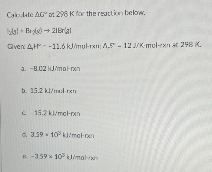 Calculate Ag At 298 K For The Reaction Below 12 G Br G 21br G Given A H 11 6 Kj Mol Rxn A S 12 J K Mol 1