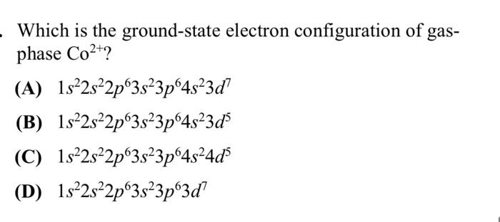 Which Is The Ground State Electron Configuration Of Gas Phase Co A 1s 2s 2p 3s 3p64s 3d B 1s 2s 2p 3s 3p64s 3d5 1