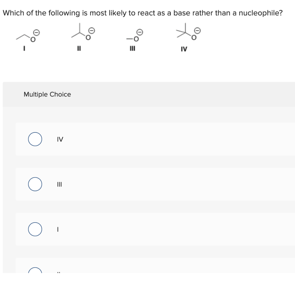 Which Of The Following Is Most Likely To React As A Base Rather Than A Nucleophile Multiple Choice Iv Ii Iv 1