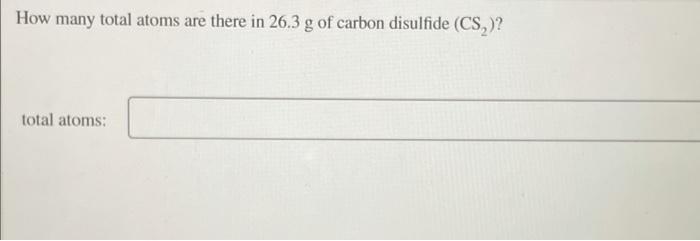 How Many Total Atoms Are There In 26 3 G Of Carbon Disulfide Cs Total Atoms 1